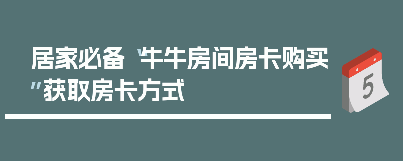 居家必备“牛牛房间房卡购买”获取房卡方式