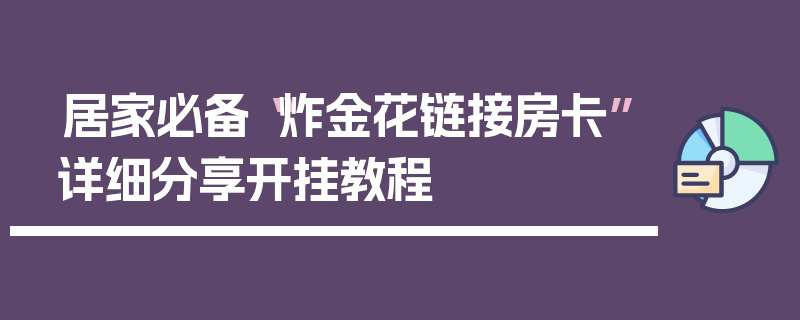 居家必备“炸金花链接房卡”详细分享开挂教程