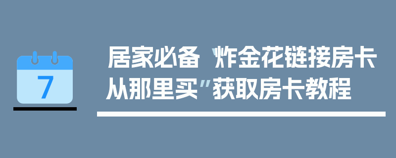 居家必备“炸金花链接房卡从那里买”获取房卡教程