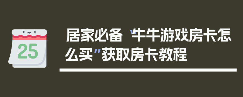 居家必备“牛牛游戏房卡怎么买”获取房卡教程