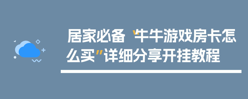 居家必备“牛牛游戏房卡怎么买”详细分享开挂教程