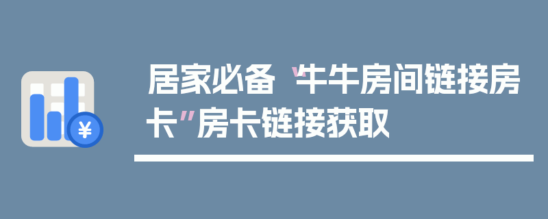 居家必备“牛牛房间链接房卡”房卡链接获取