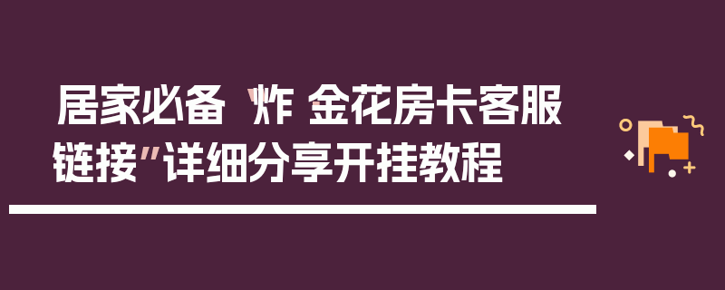 居家必备“炸·金花房卡客服链接”详细分享开挂教程