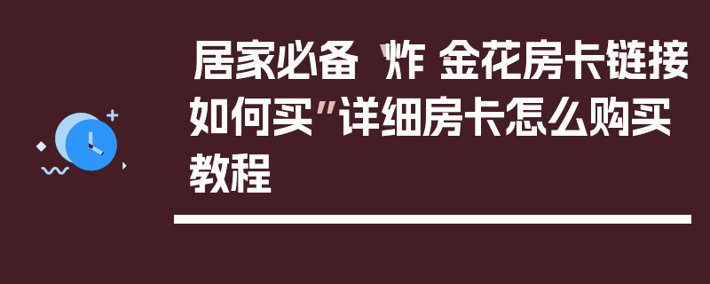 居家必备“炸·金花房卡链接如何买”详细房卡怎么购买教程