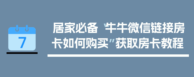 居家必备“牛牛微信链接房卡如何购买”获取房卡教程