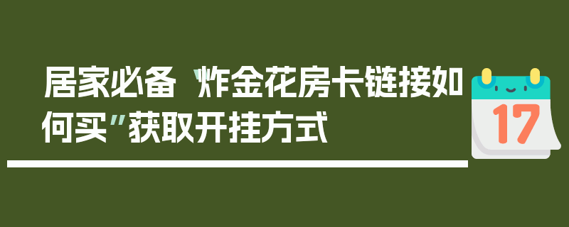 居家必备“炸金花房卡链接如何买”获取开挂方式