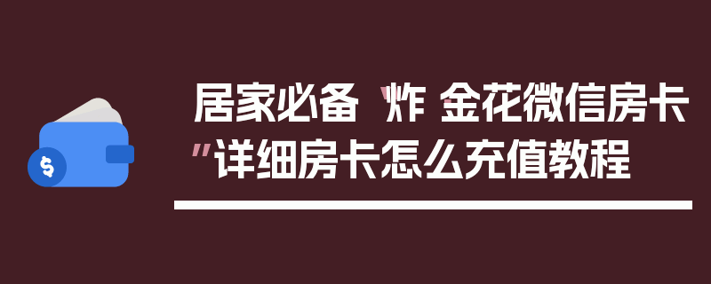 居家必备“炸·金花微信房卡”详细房卡怎么充值教程