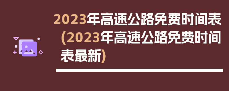 2023年高速公路免费时间表(2023年高速公路免费时间表最新)