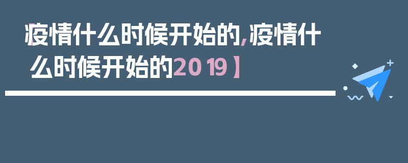 【疫情什么时候开始的,疫情什么时候开始的2019】