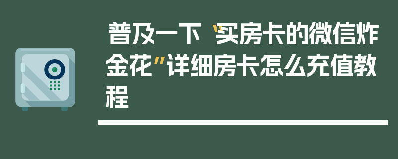 普及一下“买房卡的微信炸金花”详细房卡怎么充值教程
