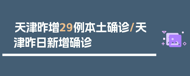 天津昨增29例本土确诊/天津昨日新增确诊
