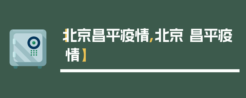 【北京昌平疫情,北京 昌平疫情】