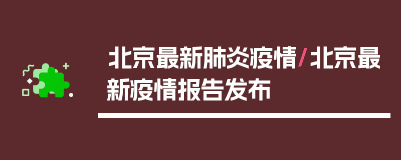 北京最新肺炎疫情/北京最新疫情报告发布