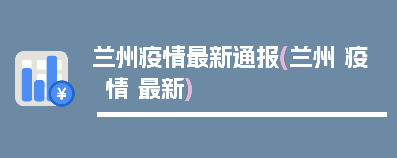 兰州疫情最新通报(兰州 疫情 最新)
