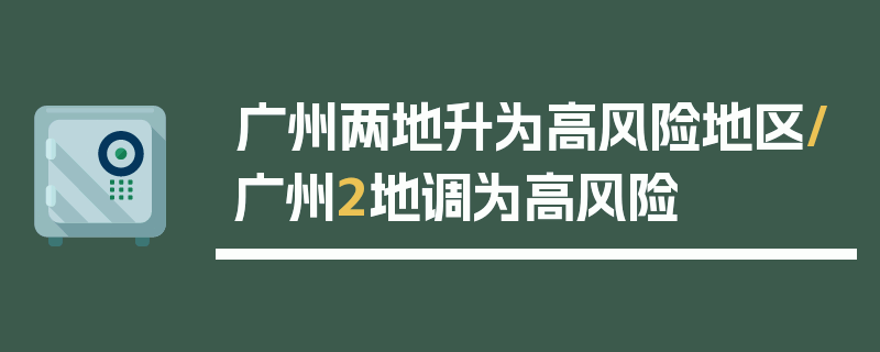 广州两地升为高风险地区/广州2地调为高风险