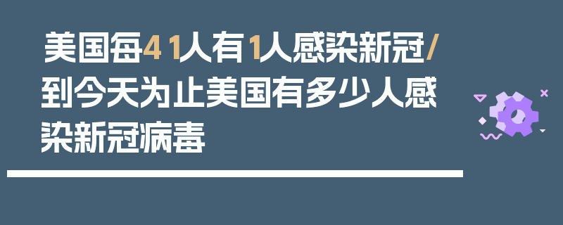 美国每41人有1人感染新冠/到今天为止美国有多少人感染新冠病毒