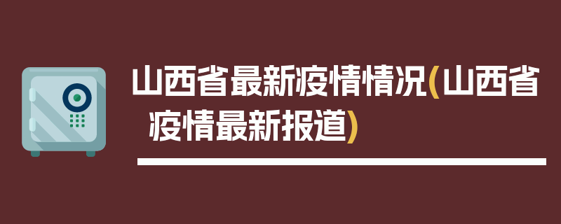 山西省最新疫情情况(山西省疫情最新报道)