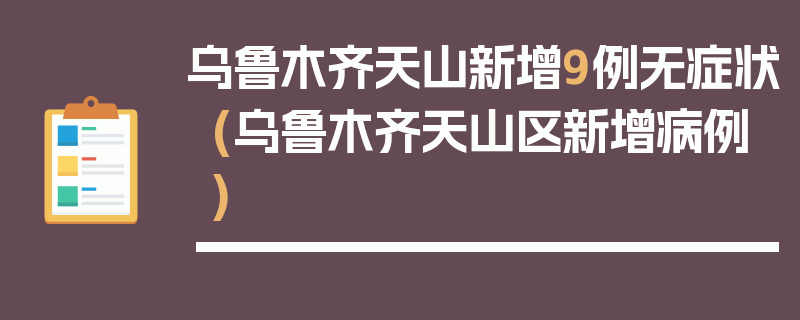 乌鲁木齐天山新增9例无症状(乌鲁木齐天山区新增病例)