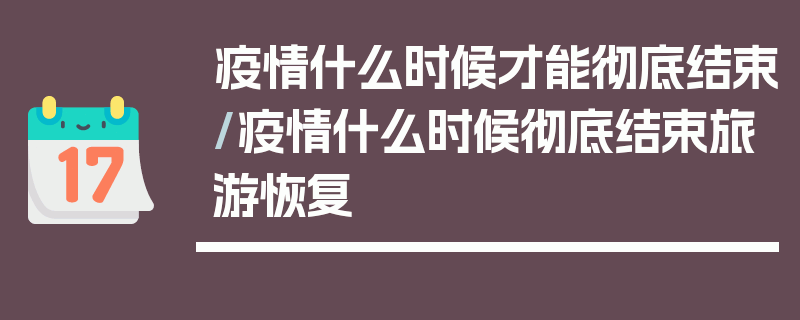 疫情什么时候才能彻底结束/疫情什么时候彻底结束旅游恢复
