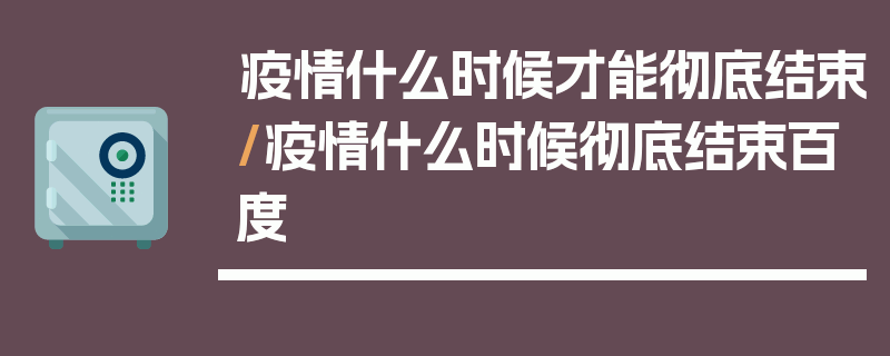 疫情什么时候才能彻底结束/疫情什么时候彻底结束百度