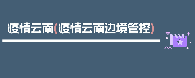 疫情云南(疫情云南边境管控)