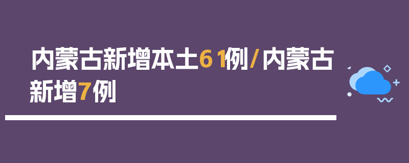 内蒙古新增本土61例/内蒙古新增7例