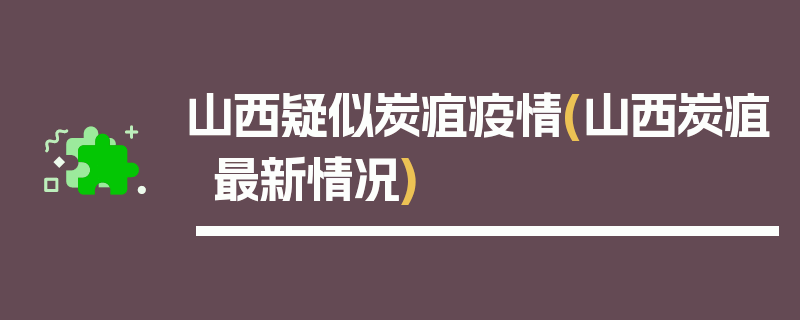 山西疑似炭疽疫情(山西炭疽最新情况)
