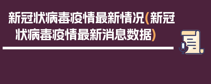 新冠状病毒疫情最新情况(新冠状病毒疫情最新消息数据)