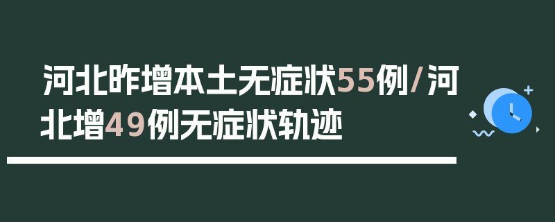 河北昨增本土无症状55例/河北增49例无症状轨迹