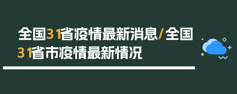 全国31省疫情最新消息/全国31省市疫情最新情况