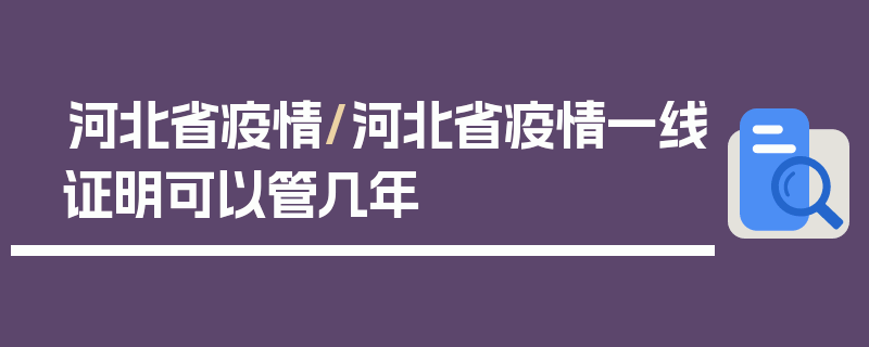 河北省疫情/河北省疫情一线证明可以管几年