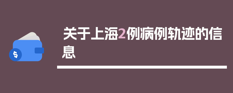 关于上海2例病例轨迹的信息