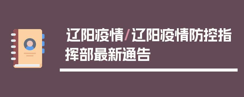 辽阳疫情/辽阳疫情防控指挥部最新通告