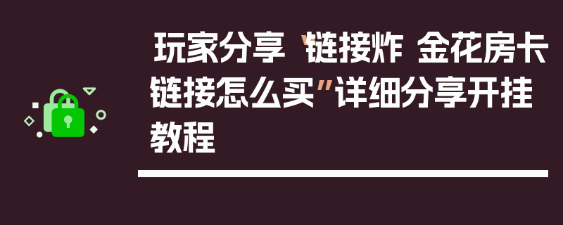 玩家分享“链接炸 金花房卡链接怎么买”详细分享开挂教程