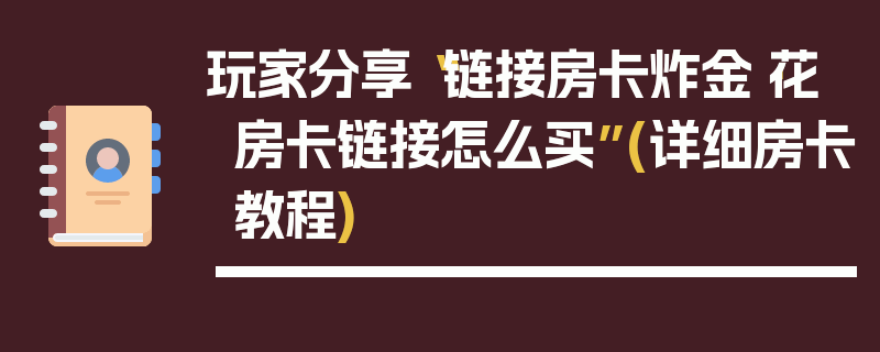 玩家分享“链接房卡炸金·花房卡链接怎么买”(详细房卡教程)