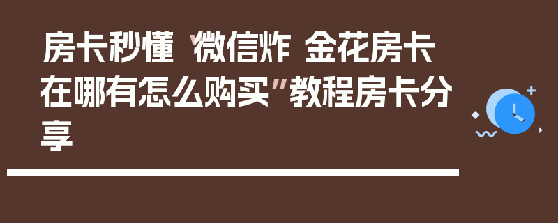 房卡秒懂“微信炸 金花房卡在哪有怎么购买”教程房卡分享