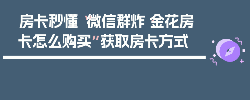 房卡秒懂“微信群炸·金花房卡怎么购买”获取房卡方式