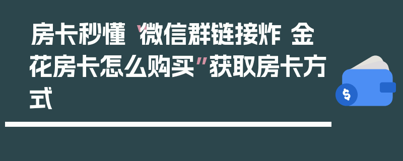 房卡秒懂“微信群链接炸 金花房卡怎么购买”获取房卡方式