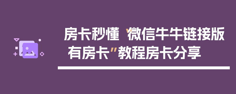 房卡秒懂“微信牛牛链接版 有房卡”教程房卡分享