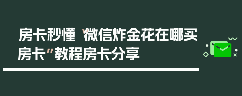 房卡秒懂“微信炸金花在哪买房卡”教程房卡分享