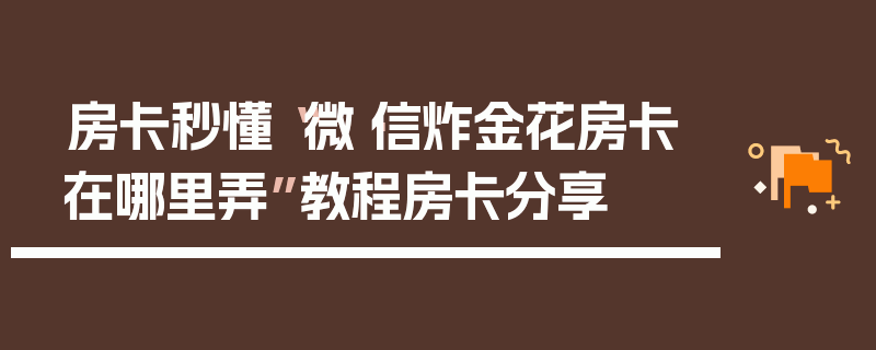 房卡秒懂“微·信炸金花房卡在哪里弄”教程房卡分享