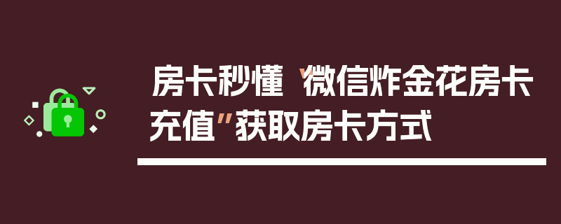 房卡秒懂“微信炸金花房卡充值”获取房卡方式