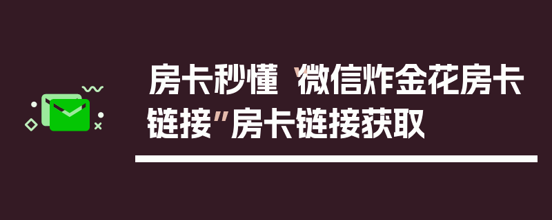 房卡秒懂“微信炸金花房卡链接”房卡链接获取