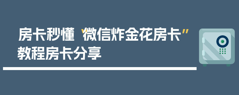 房卡秒懂“微信炸金花房卡”教程房卡分享