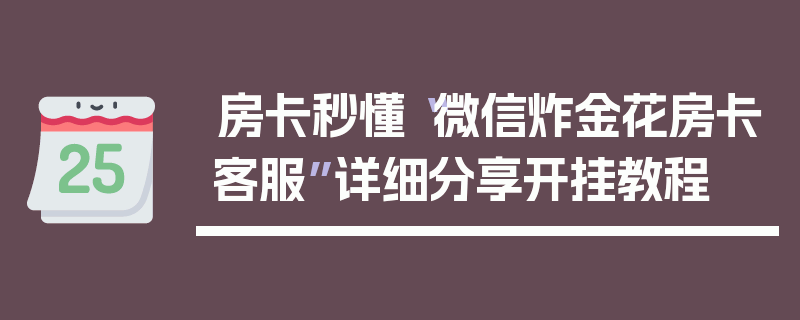 房卡秒懂“微信炸金花房卡客服”详细分享开挂教程