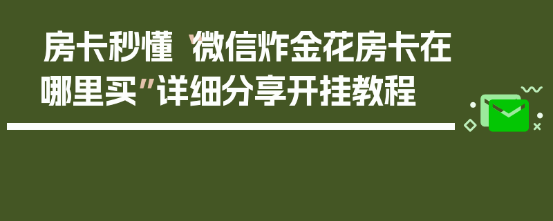 房卡秒懂“微信炸金花房卡在哪里买”详细分享开挂教程