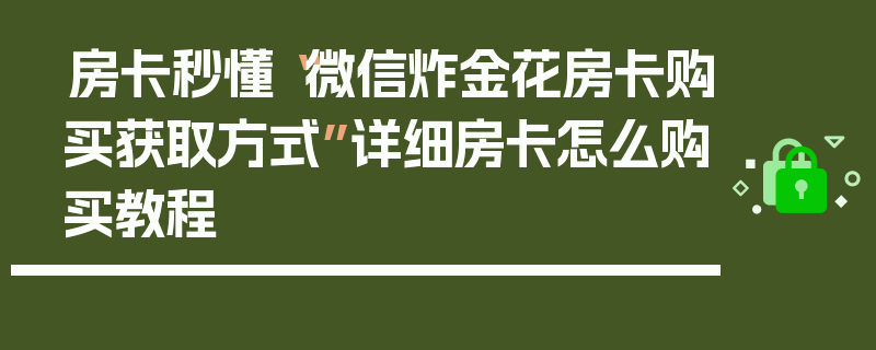 房卡秒懂“微信炸金花房卡购买获取方式”详细房卡怎么购买教程