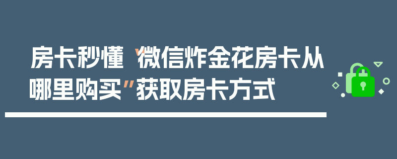 房卡秒懂“微信炸金花房卡从哪里购买”获取房卡方式