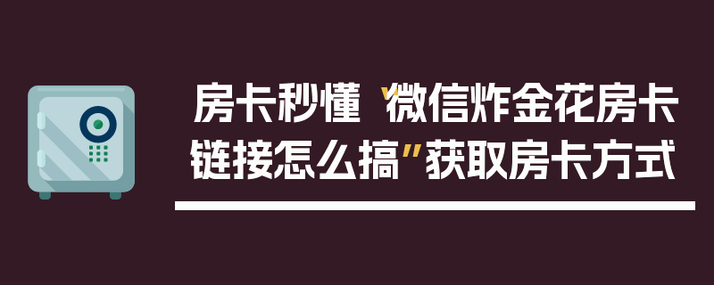 房卡秒懂“微信炸金花房卡链接怎么搞”获取房卡方式