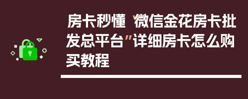房卡秒懂“微信金花房卡批发总平台”详细房卡怎么购买教程